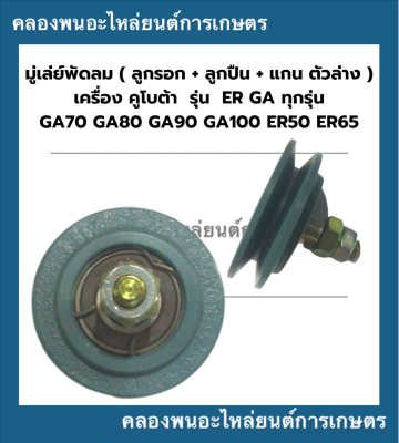 มู่เล่ย์พัดลม ลูกรอกพัดลม พร้อมลูกปืน ลูกล่าง คูโบต้า GA70 GA80 GA90 GA100 ER50 ER65 มู่เล่ย์สายพานพัดลม ลูกรอกER มู่เล่ย์สายพานGA มู่เล่ย์พัดลมER