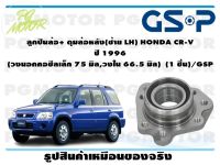 ลูกปืนล้อ+ ดุมล้อหลัง(ซ้าย LH) HONDA CR-V  ปี 1996  (วงนอกคอซีลเล็ก 75 มิล,วงใน 66.5 มิล)  (1 ชิ้น)/GSP