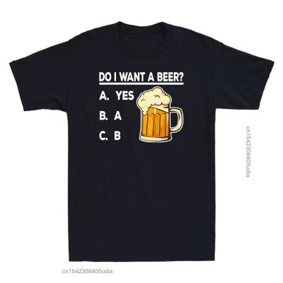 Do I Want A Beer Funny Beer Lovers Gift MenS Cotton T-Shirts Harajuku Ullzang T-Shirts Funny Tee Male