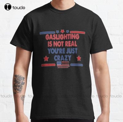 American Gaslighting Is Not Real You Are Just Crazy/Funny Sarcastic Meme Gift For Gaslighting Carers Classic T Shirt Custom Gift XS-6XL