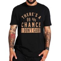 ThereS A 99% Chance I DonT Care Sarcastic T Shirt Funny Quote Casual Basic MenS Novelty Tee Shirt 100% Cotton Eu Size