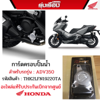 การ์ดครอบปั๊มน้ำ สำหรับรถรุ่นADV350 (รหัสสินค้าTHK2LFN19220TA) อะไหล่แท้ฮอนด้า