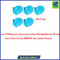 จาน CTH  ของแท้ หน้าจานดาวเทียม KU band  ขนาด 75 cm มีขายึดผนัง สัญญาณแรง แพ็ค 5 ชุด (ไม่มีหัว LNB) (ใบละ 490.-)