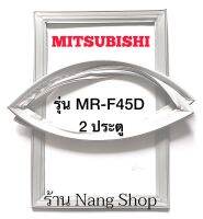 ขอบยางตู้เย็น Mitsubishi รุ่น MR-F45D (2 ประตู)