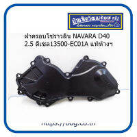 NISSAN ฝาครอบโซ่ราวลิ้น นิสสัน NAVARA D40 2.5 ดีเซล 13500-EC01A แท้ห้างฯ 1ชิ้น