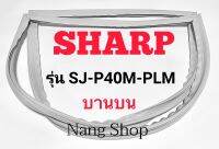 ขอบยางตู้เย็น SHARP รุ่น SJ-P40M-PLM (บานบน)