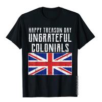 Happy Treason Day Ungrateful Colonials Uk 4Th Of July Gift T-Shirt Newest Party T Shirt Cotton Men Tops Shirt Summer S-4XL-5XL-6XL