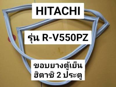 ขอบยางตู้เย็นฮิตาชิ Hitachi รุ่นR-V550PZ ขอบยางประตู ตู้เย็น 2 ประตู