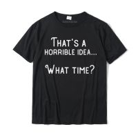 Womens Thats A Horrible Idea. What Time Funny Round Neck T-shirt T Shirts Party Cotton Men Tops Tees Birthday - lor-made T-shirts XS-6XL