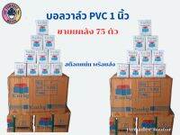 บอลวาล์ว PVC Size : 1” (1นิ้ว) 1 ลัง 75 ตัว