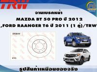 จานเบรคหน้า  MAZDA BT 50 PRO ปี 2012  ,FORD RAANGER T6 ปี 2011 (1 คู่)/TRW