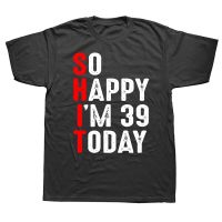 Funny 39th Birthday So Happy Im 39 Today T Shirts Graphic Cotton Streetwear Short Sleeve Birthday Gifts Summer Style T shirt XS-6XL