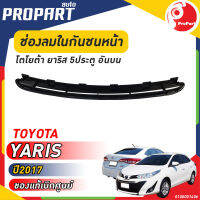 ช่องลมในกันชนหน้า อันบน TOYOTA  YARIS 5 ประตู  ปี​ 2017 โตโยต้า ยาริส ของแท้ เบิกศูนย์ 100%