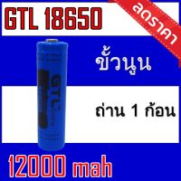 รับประกัน1ปี ของแท้100% ถ่านชาร์จ 18650 GTL จำนวน 1ก้อน Li-ion ขนาด 3.7V ความจุ 12,000mAh ของแท้100%