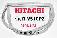 ขอบยางตู้เย็น Hitachi รุ่น R-V510PZ (บานบน)