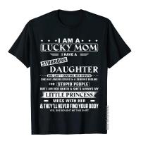 I Am A Lucky Mom I Have A Stubborn Daughter Funny Shirt T-Shirt Novelty Top T-Shirts For Male Cotton Tees Chinese Style Rife