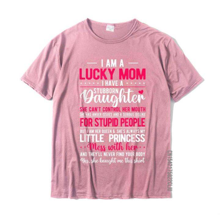 i-am-a-lucky-mom-i-have-a-stubborn-daughter-funny-t-shirt-family-gift-t-shirts-cotton-men-tops-shirt-summer