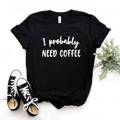 I Probably Need Coffee Print Women Tshirts No Fade Premium T Shirt For Lady Woman T-Shirts Graphic Top Tee Customize