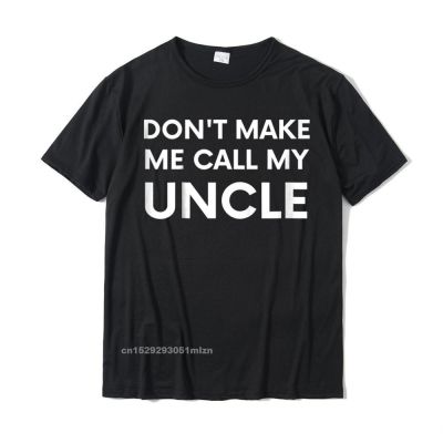 Funny Dont Make Me Call My Uncle T-Shirt Casual Family T Shirt Harajuku Special Cotton Men Tshirts Camisas Hombre