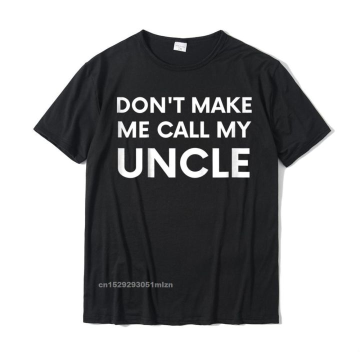 funny-dont-make-me-call-my-uncle-t-shirt-casual-family-t-shirt-harajuku-special-cotton-men-tshirts-camisas-hombre