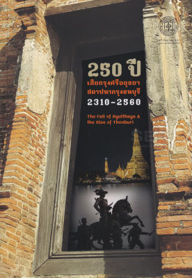 250 ปี เสียกรุงศรีอยุธยา-สถาปนากรุงธนบุรี 2310-2560 : The Fall of Ayutthaya and the Rise of Thonburi