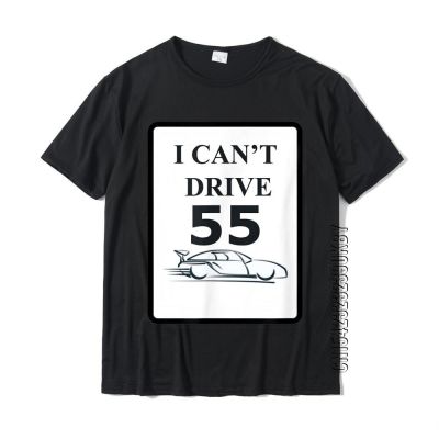 I CanT Drive 55 Funny Gift T-Shirt Tops Tees Designer Comfortable Cotton Men Tshirts Gift
