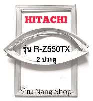 ขอบยางตู้เย็น Hitachi รุ่น R-Z550TX (2 ประตู)