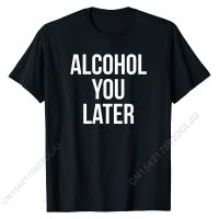 Alcohol You Later T-shirt Printed On Tops Men Tees Cotton Young Tshirts Printed On Plain