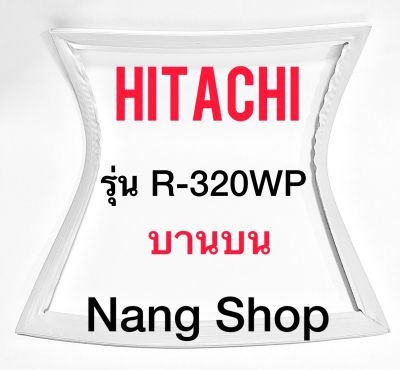ขอบยางตู้เย็น Hitachi รุ่น R-320WP (บานบน)