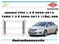 แผงแอร์ VIOS 1.5 ปี 2008-2012  YARIS 1.5 ปี 2006-2013  (จำนวน 1ชิ้น ) /ADR