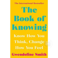 THE BOOK OF KNOWING : KNOW HOW YOU THINK, CHANGE HOW YOU FEEL