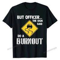 But Officer The Sign Said Do A Burnout Funny Car Tshirt T Shirts T Shirt Faddish Cotton Printed On Gift Young