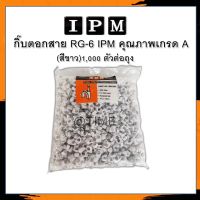 กิ๊บตอกสาย RG-6 IPM คุณภาพเกรด A  (สีขาว) 1,000 ตัวต่อถุง