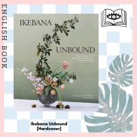 Ikebana Unbound : A Modern Approach to the Ancient Japanese Art of Flower Arranging [Hardcover]