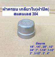 ฝาครอบ เกลียวใน (ฝาปิด) Round Cap  (ขนาด 1หุน- 4นิ้ว) SUS 304