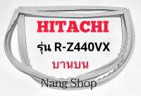 ขอบยางตู้เย็น Hitachi รุ่น R-Z440VX (บานบน)