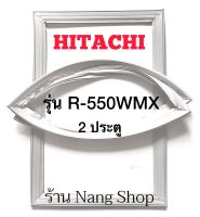 ขอบยางตู้เย็น Hitachi รุ่น R-550WMX (2 ประตู)