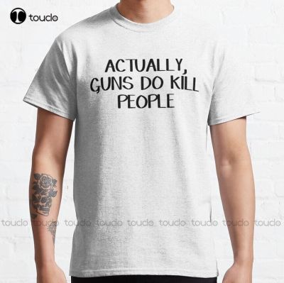 Actually, Guns Do Kill People Classic T-Shirt Tshirt Custom Gift&nbsp;Breathable Cotton Outdoor Simple Vintag Casual T Shirts