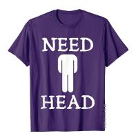 HotMen S Need Head ผู้ใหญ่อารมณ์ขัน Tshirt สำหรับผู้ชายสกปรก Joke เสื้อเสื้อยืดปกติ Tees คูปอง Casual ผ้าฝ้ายเสื้อผ้า