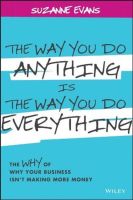 The Way You Do Anything is the Way You Do Everything: The Why of Why Your Business Isnt Making More Money