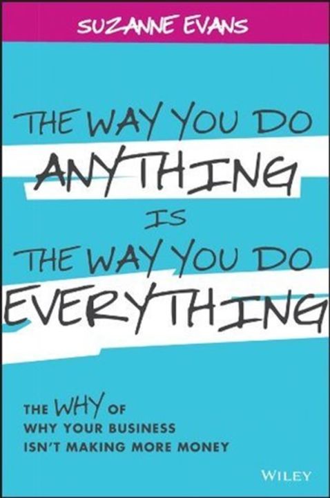 The Way You Do Anything is the Way You Do Everything: The Why of Why Your Business Isnt Making More Money