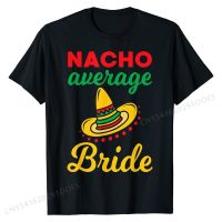 Nacho Average Bride Funny Mexican Bachelorette Wedding Gift T-Shirt New Custom Tops Shirts Cotton Tshirts For Men Casual S-4XL-5XL-6XL