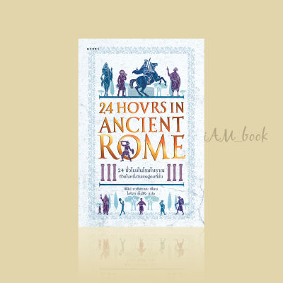 หนังสือ 24 ชั่วโมงในโรมโบราณ: ชีวิตในหนึ่งวันของผู้คนที่นั่น 24 Hours in Ancient Rome: A Day in the Life of the People who Lived There