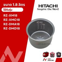 Hitachi หม้อใน อะไหล่หม้อหุงข้าว แท้จากบริษัท    รุ่น  RZ-﻿XM18 /  RZ-﻿XM18 /  RZ-XMC18 / RZ-DMA18 / RZ-DMD18