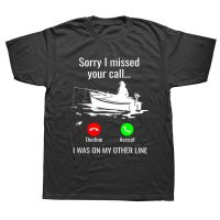 Sorry I Missed Your Call I Was On Other Line Boat Fishing T Shirts Graphic Streetwear Short Sleeve Birthday Gifts T-Shirt