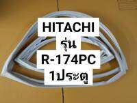 ขอบยางตู้เย็น Hitachi รุ่น R-174PC ขอบยางประตูตู้เย็น ฮิตาชิ  1 ประตู