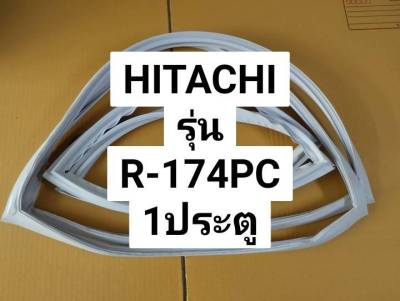 ขอบยางตู้เย็น Hitachi รุ่น R-174PC ขอบยางประตูตู้เย็น ฮิตาชิ  1 ประตู