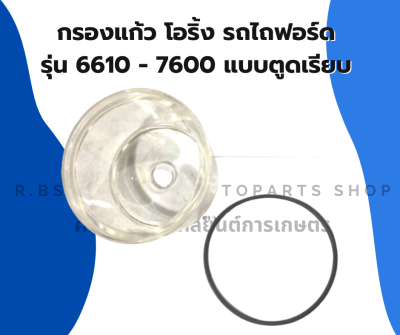 กรองแก้ว โอริ้ง รถไถฟอร์ด รุ่น 6610 - 7600 แบบตูดเรียบ ถ้วยแก้วตูดกรองโซล่า ถ้วยแก้วตูดเรียบ ถ้วยแก้ว กรองโซล่าฟอร์ด ถ้วยกรองโซล่าF6610