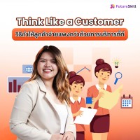 FutureSkill คอร์สเรียนออนไลน์ | Think Like a Customer วิธีทำให้ลูกค้าจ่ายแพงกว่าด้วยการบริการที่ดี