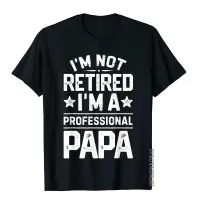 IM Not Retired IM A Professional Papa Fathers Day Daddy T-Shirt Cotton T Shirt Preppy Style Tops T Shirt Company S-4XL-5XL-6XL